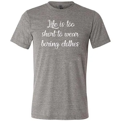 Life Is Too Short To Wear Boring Clothes Shirt Unisex