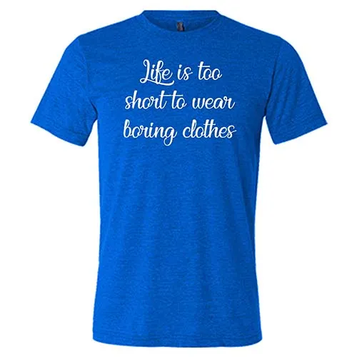 Life Is Too Short To Wear Boring Clothes Shirt Unisex