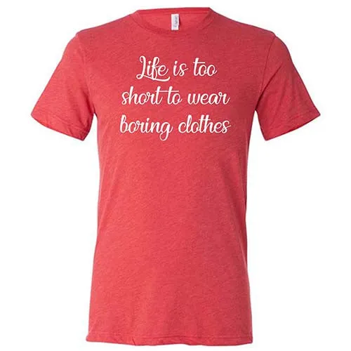 Life Is Too Short To Wear Boring Clothes Shirt Unisex