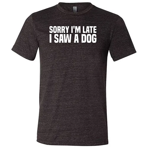 Sorry I'm Late I Saw A Dog Shirt Unisex