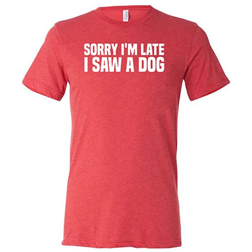 Sorry I'm Late I Saw A Dog Shirt Unisex