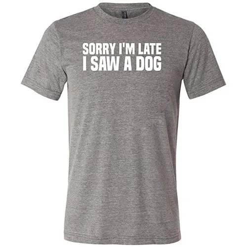 Sorry I'm Late I Saw A Dog Shirt Unisex